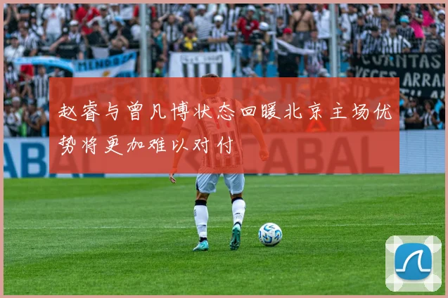 赵睿与曾凡博状态回暖北京主场优势将更加难以对付