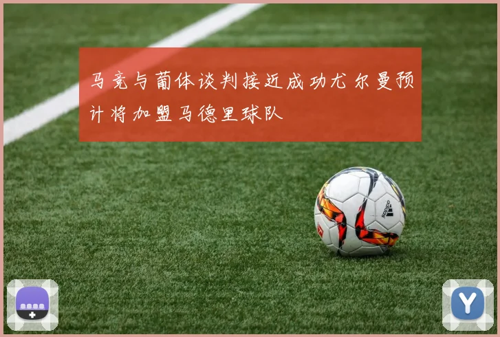 马竞与葡体谈判接近成功尤尔曼预计将加盟马德里球队