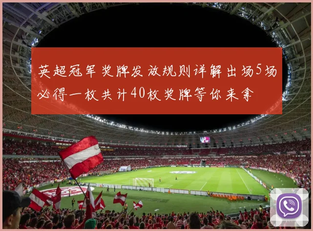英超冠军奖牌发放规则详解出场5场必得一枚共计40枚奖牌等你来拿