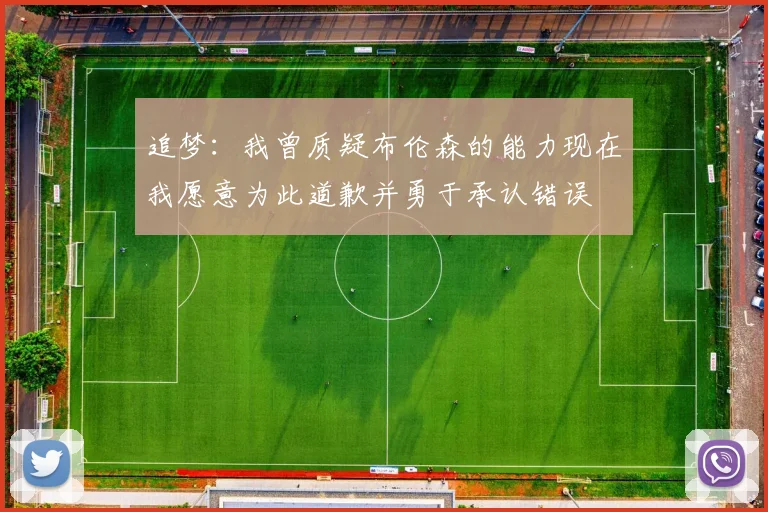 追梦：我曾质疑布伦森的能力现在我愿意为此道歉并勇于承认错误