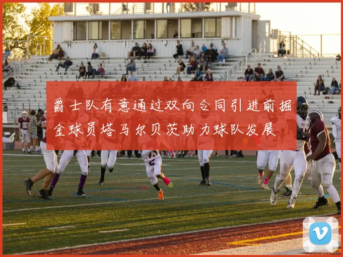 爵士队有意通过双向合同引进前掘金球员塔马尔贝茨助力球队发展