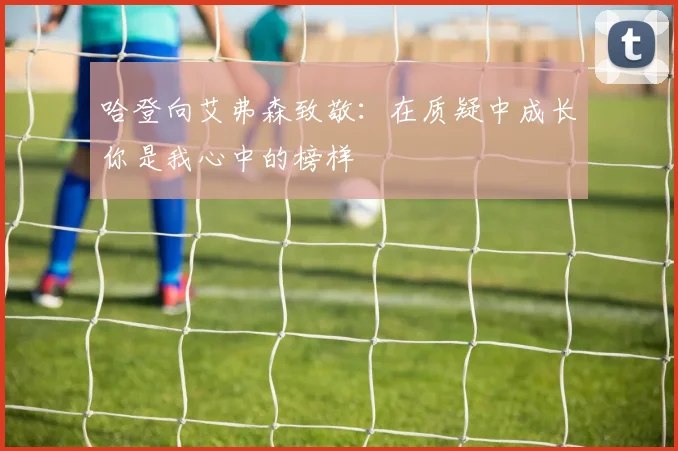 哈登向艾弗森致敬：在质疑中成长你是我心中的榜样